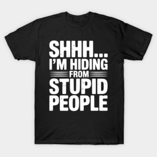 Shhh... I’m Hiding From Stupid People T-Shirt