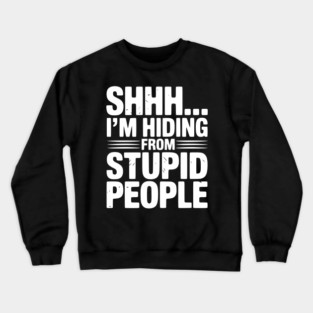Shhh... I’m Hiding From Stupid People Crewneck Sweatshirt