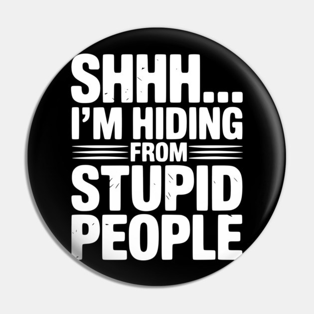 Shhh... I’m Hiding From Stupid People Pin by Frank Ring