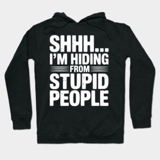 Shhh... I’m Hiding From Stupid People Hoodie