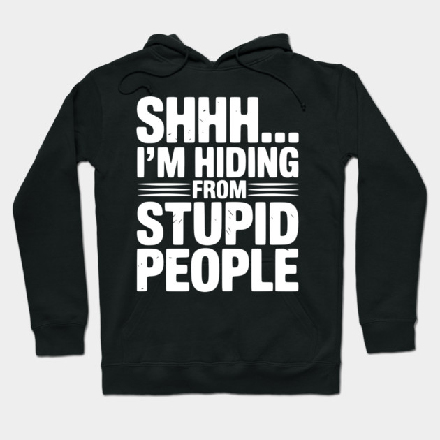 Shhh... I’m Hiding From Stupid People Hoodie by Frank Ring