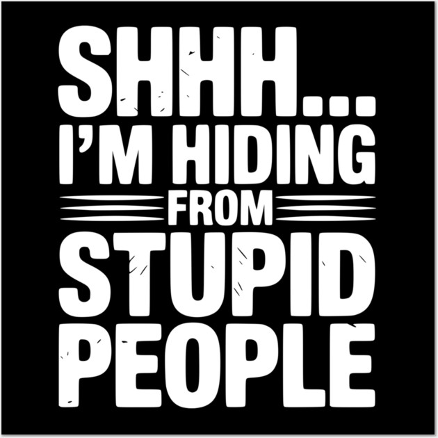 Shhh... I’m Hiding From Stupid People Wall Art by Frank Ring