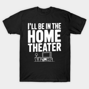 I’ll Be in The Home Theater T-Shirt