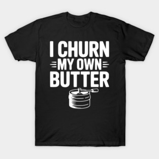 I Churn My Own Butter T-Shirt