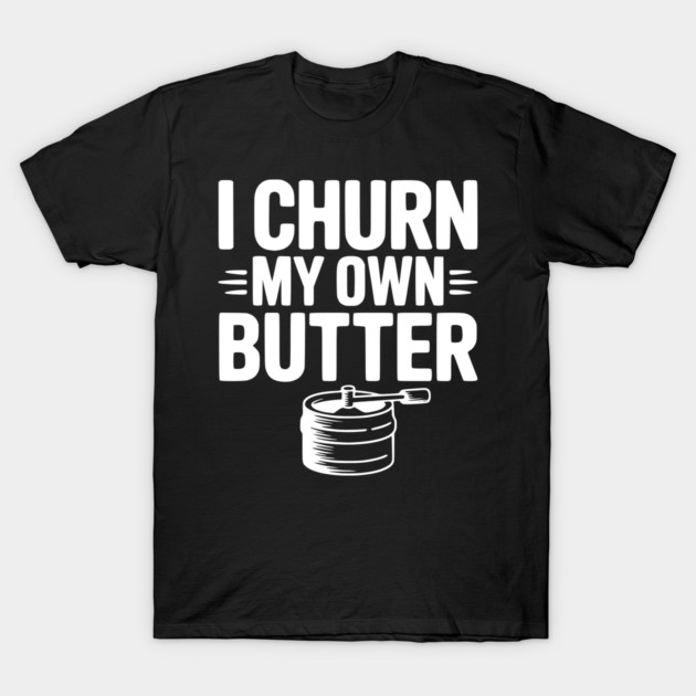 I Churn My Own Butter T-Shirt by Frank Ring
