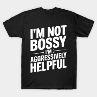 I’m Not Bossy I’m Aggressively Helpful T-Shirt