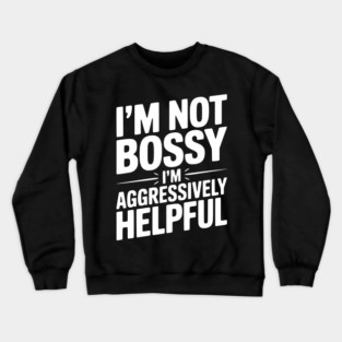 I’m Not Bossy I’m Aggressively Helpful Crewneck Sweatshirt