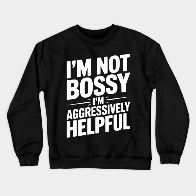 I’m Not Bossy I’m Aggressively Helpful Crewneck Sweatshirt by Frank Ring