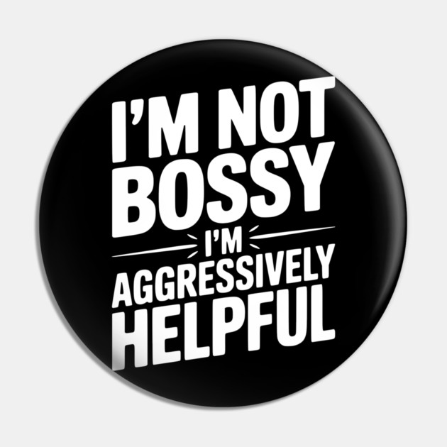 I’m Not Bossy I’m Aggressively Helpful Pin by Frank Ring