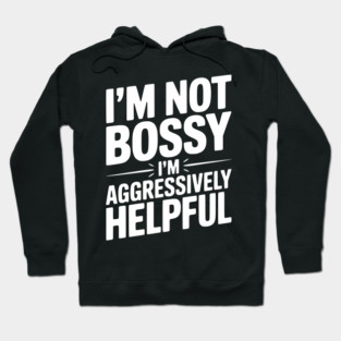 I’m Not Bossy I’m Aggressively Helpful Hoodie