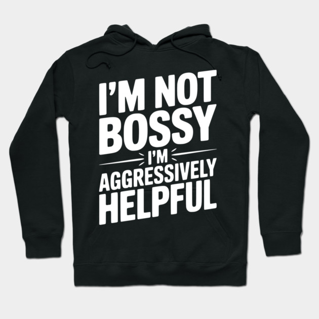 I’m Not Bossy I’m Aggressively Helpful Hoodie by Frank Ring