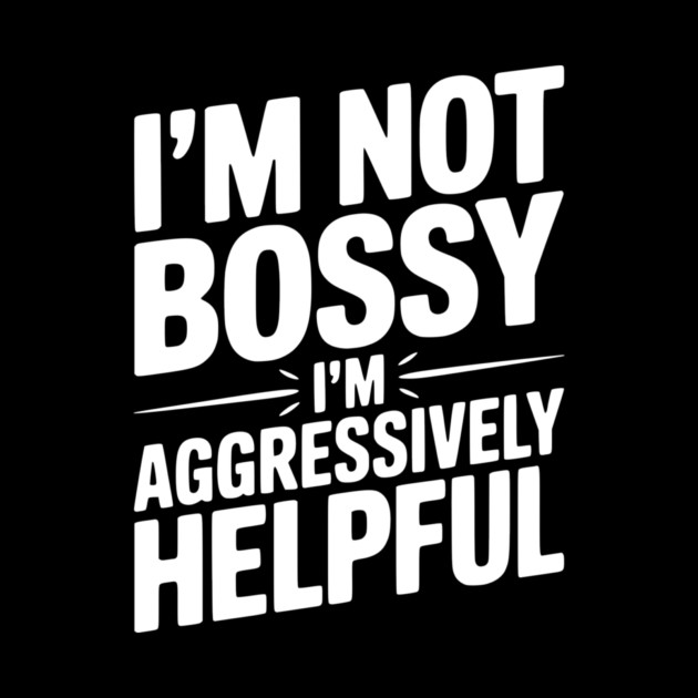 I’m Not Bossy I’m Aggressively Helpful by Frank Ring