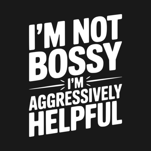I’m Not Bossy I’m Aggressively Helpful by Frank Ring