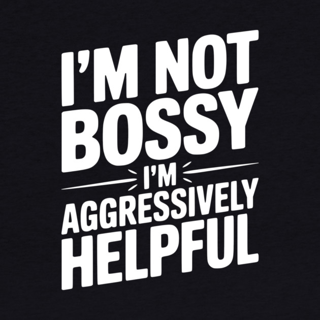 I’m Not Bossy I’m Aggressively Helpful by Frank Ring
