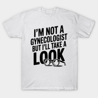 I’m Not a Gynecologist but I’ll Take a Look T-Shirt