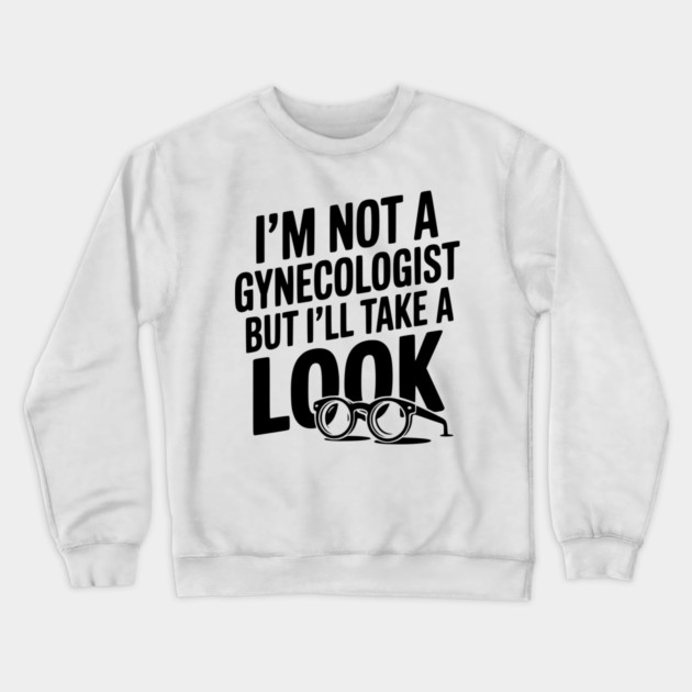 I’m Not a Gynecologist but I’ll Take a Look Crewneck Sweatshirt by Frank Ring