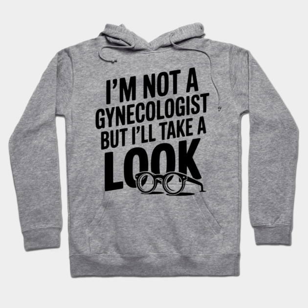 I’m Not a Gynecologist but I’ll Take a Look Hoodie by Frank Ring
