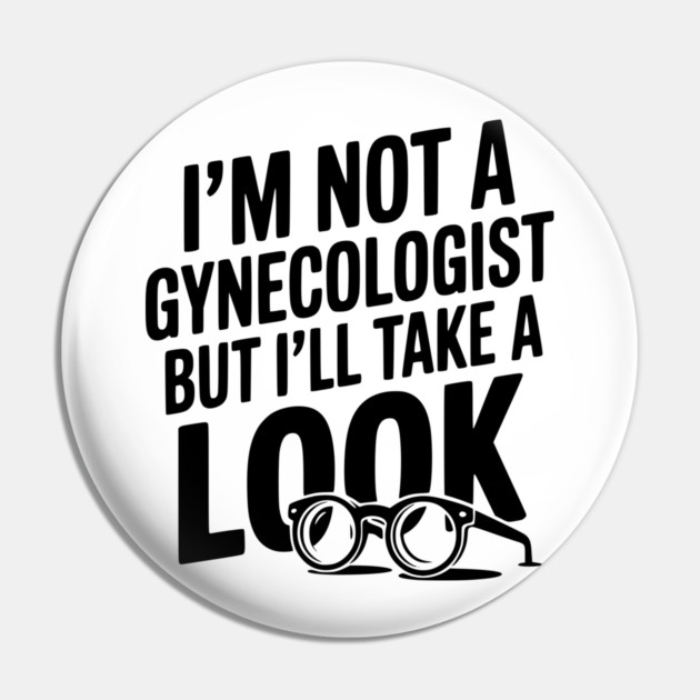 I’m Not a Gynecologist but I’ll Take a Look Pin by Frank Ring