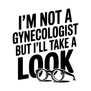I’m Not a Gynecologist but I’ll Take a Look T-Shirt