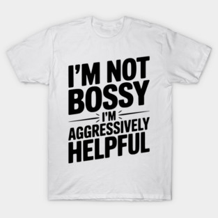 I’m Not Bossy I’m Aggressively Helpful T-Shirt