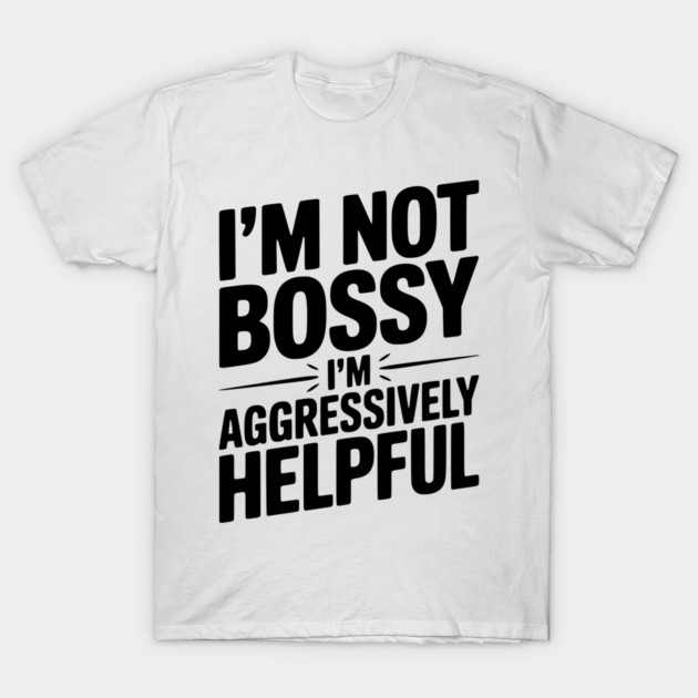 I’m Not Bossy I’m Aggressively Helpful T-Shirt by Frank Ring