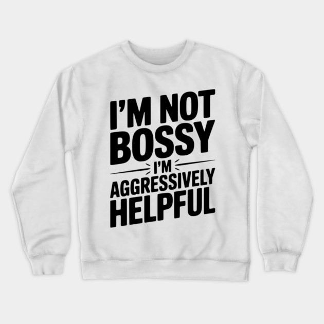 I’m Not Bossy I’m Aggressively Helpful Crewneck Sweatshirt by Frank Ring