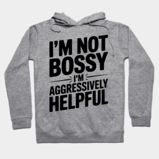 I’m Not Bossy I’m Aggressively Helpful Hoodie