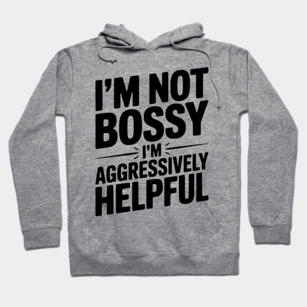 I’m Not Bossy I’m Aggressively Helpful Hoodie by Frank Ring