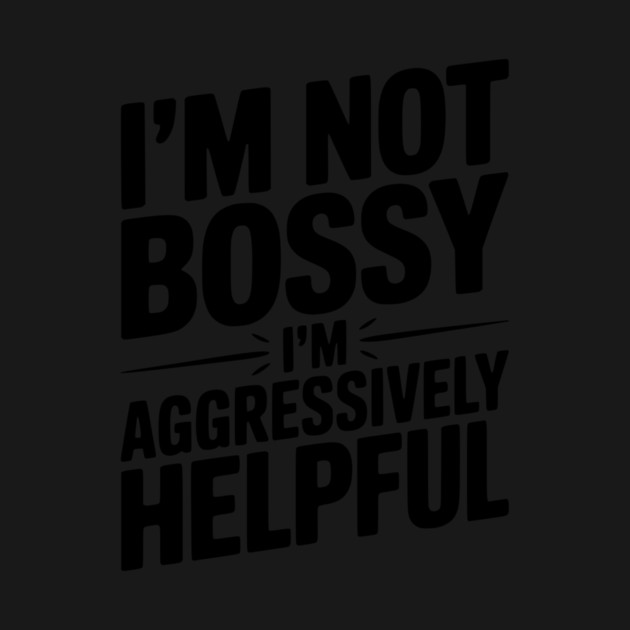 I’m Not Bossy I’m Aggressively Helpful by Frank Ring
