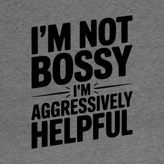 I’m Not Bossy I’m Aggressively Helpful by Frank Ring
