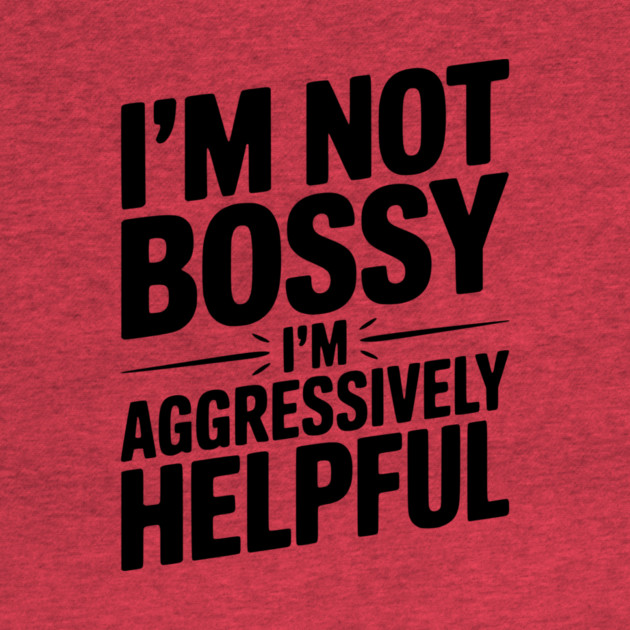 I’m Not Bossy I’m Aggressively Helpful by Frank Ring