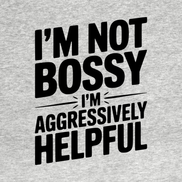 I’m Not Bossy I’m Aggressively Helpful by Frank Ring