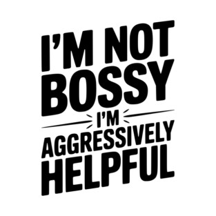 I’m Not Bossy I’m Aggressively Helpful T-Shirt