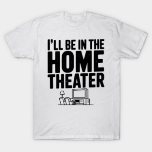 I’ll Be in The Home Theater T-Shirt