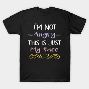 I’m Not Angry This Is Just My Face T-Shirt