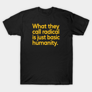 What They Call Radical Is Just Basic Humanity T-Shirt