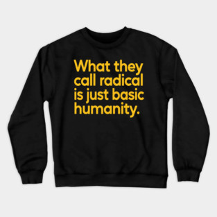 What They Call Radical Is Just Basic Humanity Crewneck Sweatshirt