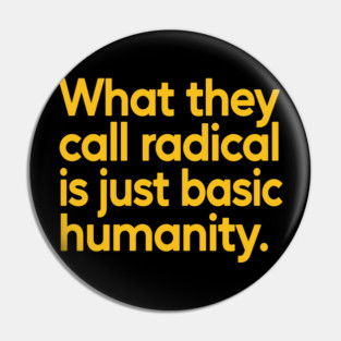What They Call Radical Is Just Basic Humanity Pin