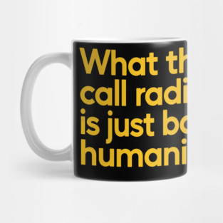 What They Call Radical Is Just Basic Humanity Mug