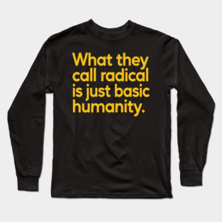 What They Call Radical Is Just Basic Humanity Long Sleeve T-Shirt