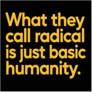 What They Call Radical Is Just Basic Humanity Posters and Art
