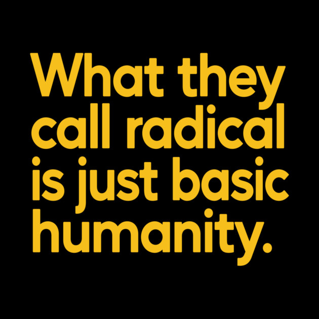 What They Call Radical Is Just Basic Humanity by Charles's Store 8