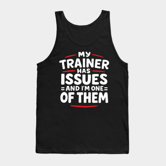 My Trainer Has Issues And I'm One Of Them Fitness Humor Tank Top by Anticorporati