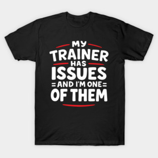 My Trainer Has Issues And I'm One Of Them Fitness Humor T-Shirt