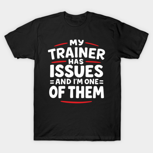 My Trainer Has Issues And I'm One Of Them Fitness Humor T-Shirt by Anticorporati