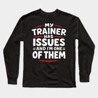 My Trainer Has Issues And I'm One Of Them Fitness Humor Long Sleeve T-Shirt
