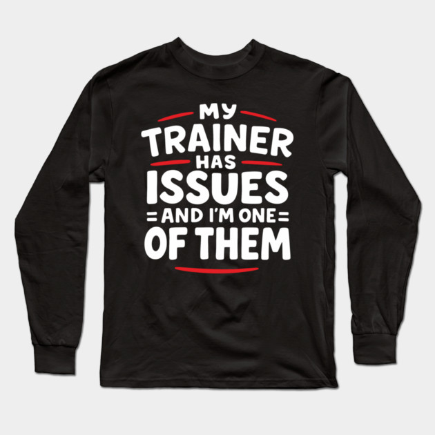 My Trainer Has Issues And I'm One Of Them Fitness Humor Long Sleeve T-Shirt by Anticorporati
