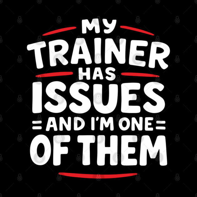 My Trainer Has Issues And I'm One Of Them Fitness Humor by Anticorporati
