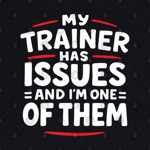 My Trainer Has Issues And I'm One Of Them Fitness Humor by Anticorporati