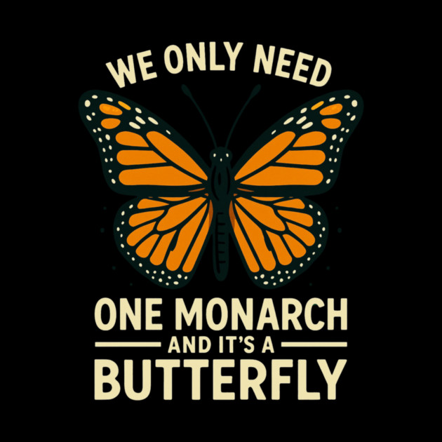 We Only Need One Monarch And It’s A Butterfly by ArtistTee ⭐⭐⭐⭐⭐
